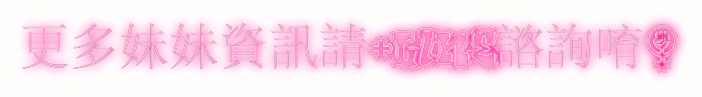 更多妹妹資訊請加LINE諮詢唷!.gif